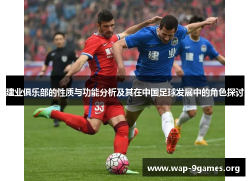 建业俱乐部的性质与功能分析及其在中国足球发展中的角色探讨 建业俱乐部的性质与功能分析及其在中国足球发展中的角色探讨