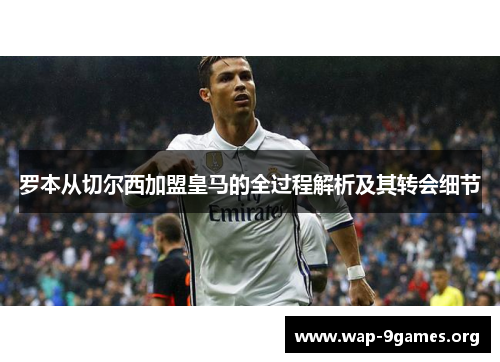 罗本从切尔西加盟皇马的全过程解析及其转会细节