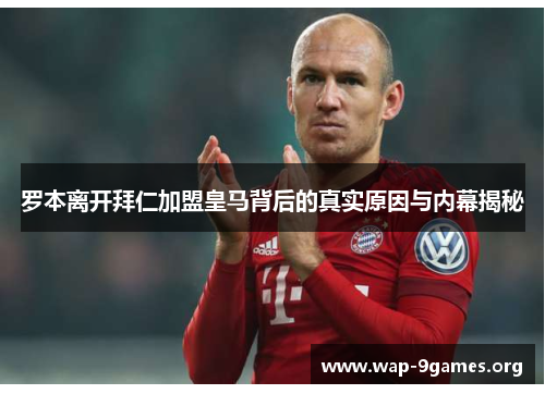 罗本离开拜仁加盟皇马背后的真实原因与内幕揭秘 罗本离开拜仁加盟皇马背后的真实原因与内幕揭秘