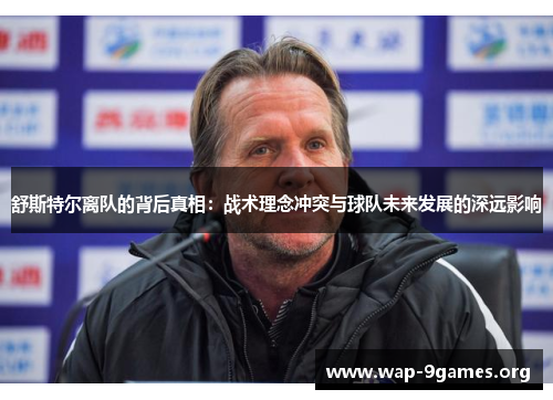 舒斯特尔离队的背后真相:战术理念冲突与球队未来发展的深远影响 舒斯特尔离队的背后真相:战术理念冲突与球队未来发展的深远影响