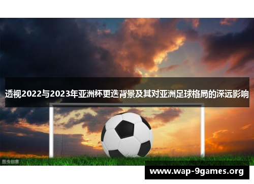 透视2022与2023年亚洲杯更迭背景及其对亚洲足球格局的深远影响