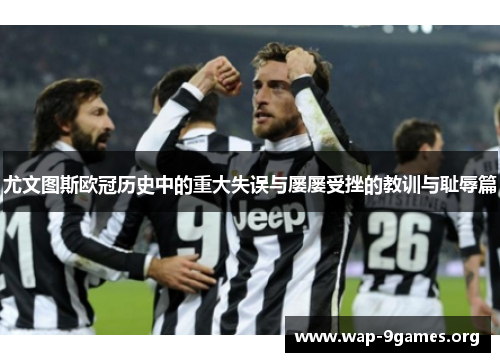 尤文图斯欧冠历史中的重大失误与屡屡受挫的教训与耻辱篇 尤文图斯欧冠历史中的重大失误与屡屡受挫的教训与耻辱篇