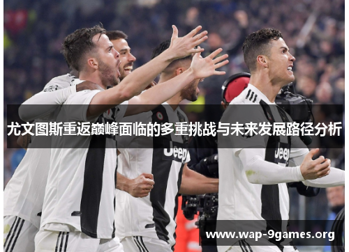 尤文图斯重返巅峰面临的多重挑战与未来发展路径分析