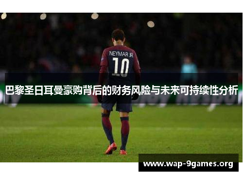 巴黎圣日耳曼豪购背后的财务风险与未来可持续性分析