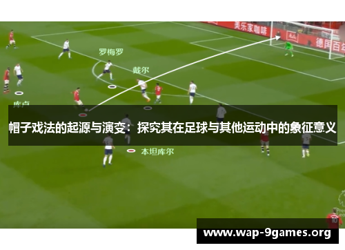 帽子戏法的起源与演变：探究其在足球与其他运动中的象征意义
