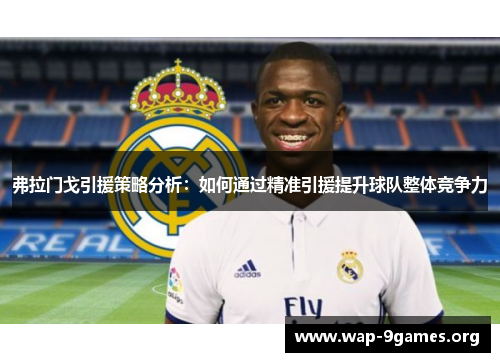 弗拉门戈引援策略分析：如何通过精准引援提升球队整体竞争力