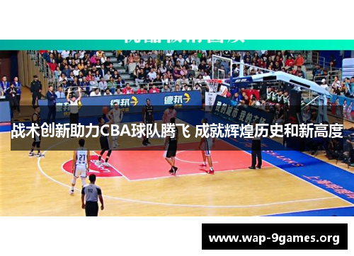 战术创新助力CBA球队腾飞 成就辉煌历史和新高度 战术创新助力CBA球队腾飞 成就辉煌历史和新高度