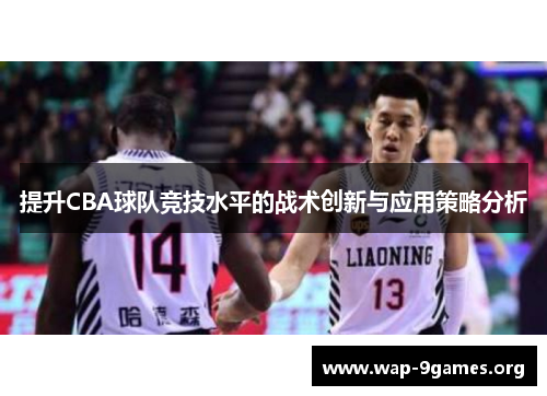 提升CBA球队竞技水平的战术创新与应用策略分析 提升CBA球队竞技水平的战术创新与应用策略分析