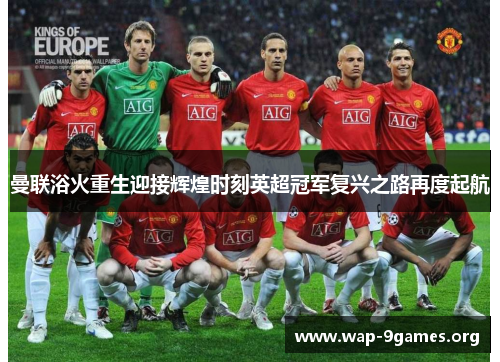 曼联浴火重生迎接辉煌时刻英超冠军复兴之路再度起航 曼联浴火重生迎接辉煌时刻英超冠军复兴之路再度起航