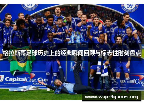 格拉斯哥足球历史上的经典瞬间回顾与标志性时刻盘点