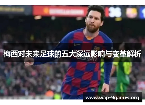 梅西对未来足球的五大深远影响与变革解析